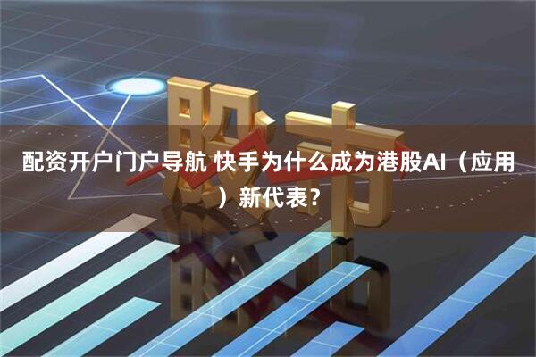 配资开户门户导航 快手为什么成为港股AI(应用)新代表?