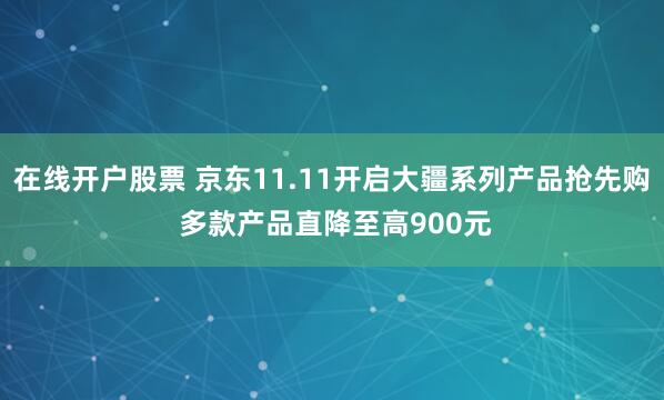 在线开户股票 京东11.11开启大疆系列产品抢先购 多款产品直降至高900元