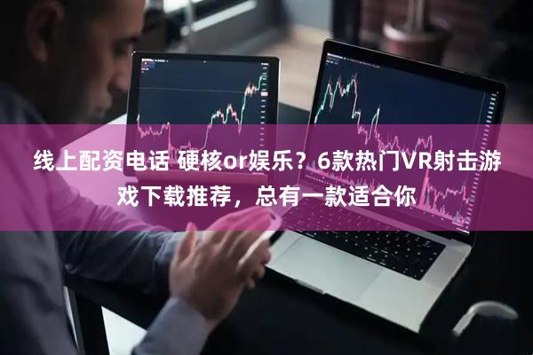 线上配资电话 硬核or娱乐？6款热门VR射击游戏下载推荐，总有一款适合你